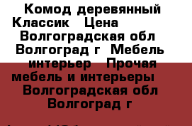 Комод деревянный Классик › Цена ­ 10 605 - Волгоградская обл., Волгоград г. Мебель, интерьер » Прочая мебель и интерьеры   . Волгоградская обл.,Волгоград г.